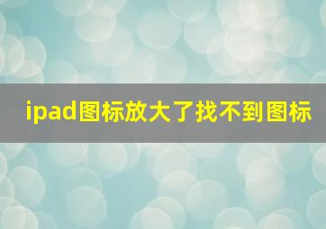 ipad图标放大了找不到图标