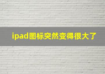 ipad图标突然变得很大了