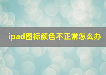 ipad图标颜色不正常怎么办