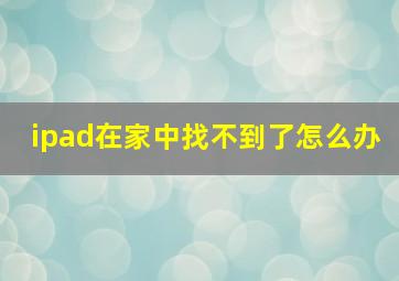 ipad在家中找不到了怎么办