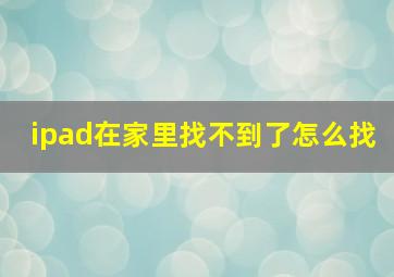 ipad在家里找不到了怎么找