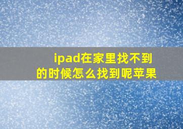 ipad在家里找不到的时候怎么找到呢苹果