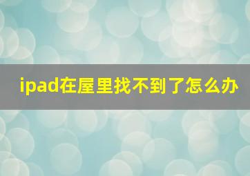 ipad在屋里找不到了怎么办