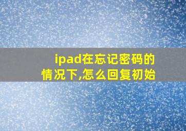 ipad在忘记密码的情况下,怎么回复初始