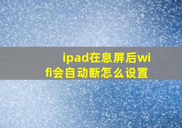 ipad在息屏后wifi会自动断怎么设置