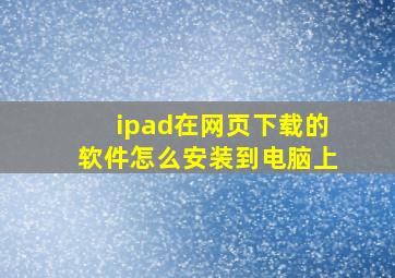 ipad在网页下载的软件怎么安装到电脑上