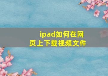 ipad如何在网页上下载视频文件