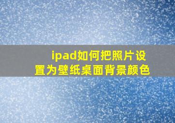 ipad如何把照片设置为壁纸桌面背景颜色