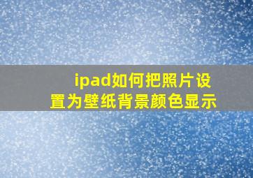 ipad如何把照片设置为壁纸背景颜色显示