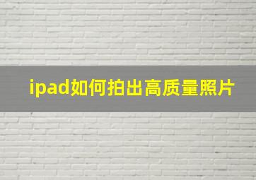 ipad如何拍出高质量照片