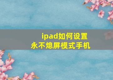 ipad如何设置永不熄屏模式手机