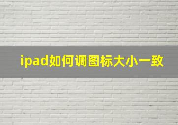 ipad如何调图标大小一致