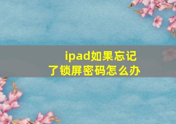 ipad如果忘记了锁屏密码怎么办