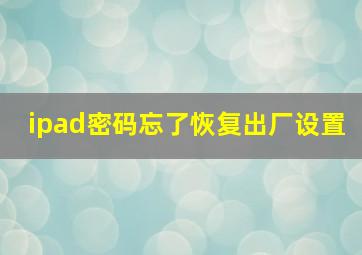 ipad密码忘了恢复出厂设置