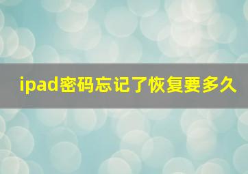 ipad密码忘记了恢复要多久