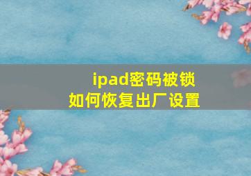 ipad密码被锁如何恢复出厂设置