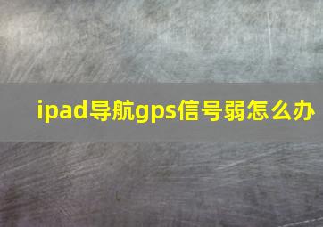 ipad导航gps信号弱怎么办