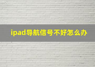 ipad导航信号不好怎么办