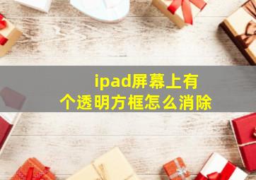 ipad屏幕上有个透明方框怎么消除