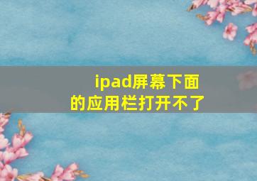 ipad屏幕下面的应用栏打开不了