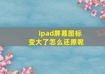 ipad屏幕图标变大了怎么还原呢