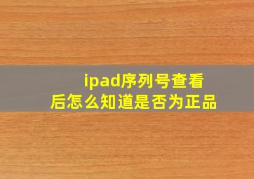 ipad序列号查看后怎么知道是否为正品