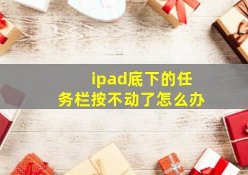 ipad底下的任务栏按不动了怎么办