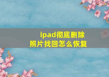 ipad彻底删除照片找回怎么恢复