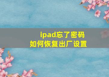 ipad忘了密码如何恢复出厂设置