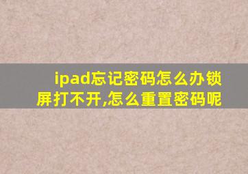 ipad忘记密码怎么办锁屏打不开,怎么重置密码呢