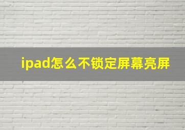 ipad怎么不锁定屏幕亮屏