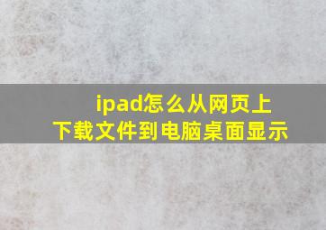 ipad怎么从网页上下载文件到电脑桌面显示