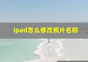 ipad怎么修改照片名称