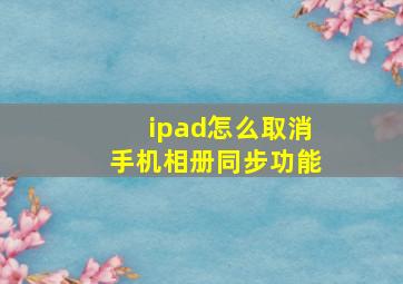 ipad怎么取消手机相册同步功能