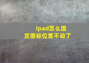 ipad怎么固定图标位置不动了