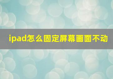 ipad怎么固定屏幕画面不动