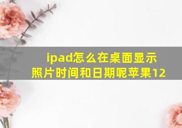 ipad怎么在桌面显示照片时间和日期呢苹果12