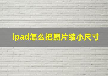 ipad怎么把照片缩小尺寸