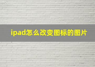 ipad怎么改变图标的图片