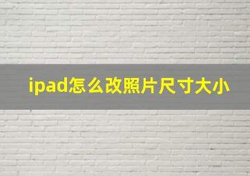 ipad怎么改照片尺寸大小