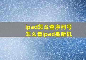 ipad怎么查序列号怎么看ipad是新机