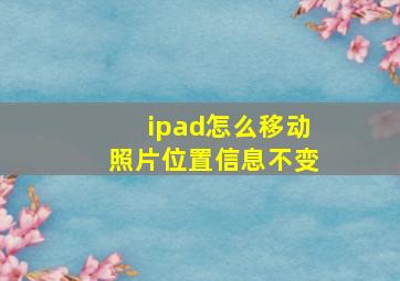 ipad怎么移动照片位置信息不变