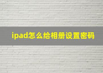 ipad怎么给相册设置密码