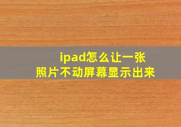 ipad怎么让一张照片不动屏幕显示出来