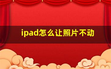 ipad怎么让照片不动