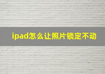 ipad怎么让照片锁定不动