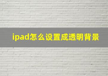 ipad怎么设置成透明背景