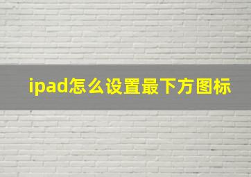 ipad怎么设置最下方图标