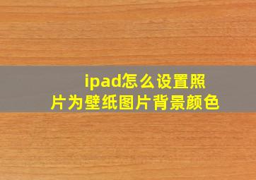 ipad怎么设置照片为壁纸图片背景颜色