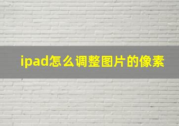 ipad怎么调整图片的像素